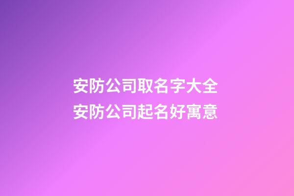 安防公司取名字大全 安防公司起名好寓意-第1張-公司起名-玄機(jī)派